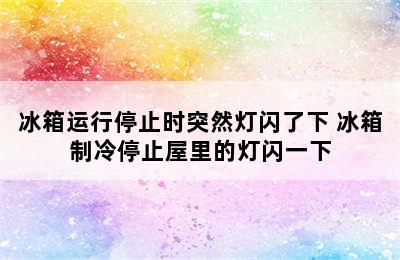 冰箱运行停止时突然灯闪了下 冰箱制冷停止屋里的灯闪一下